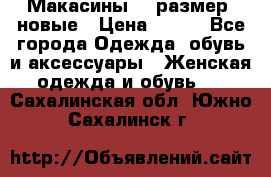 Макасины 41 размер, новые › Цена ­ 800 - Все города Одежда, обувь и аксессуары » Женская одежда и обувь   . Сахалинская обл.,Южно-Сахалинск г.